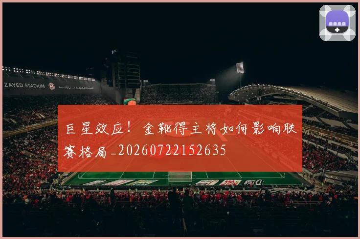 巨星效应！金靴得主将如何影响联赛格局_20260722152635