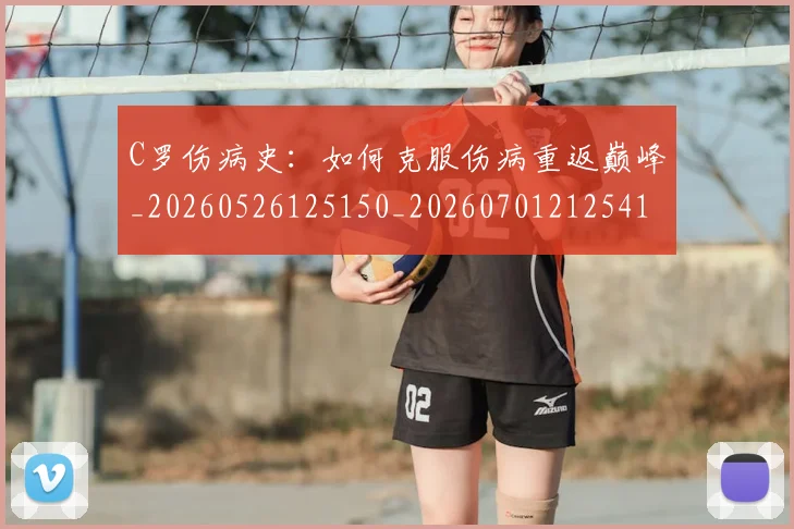 C罗伤病史:如何克服伤病重返巅峰_20260526125150_20260701212541_20260712051039