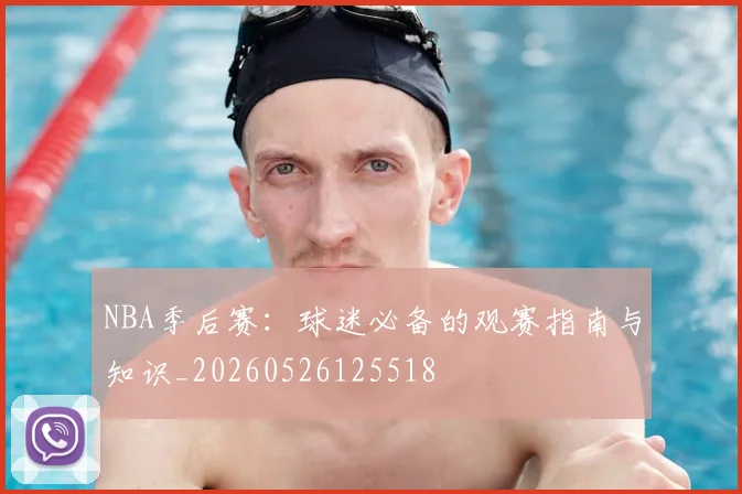 NBA季后赛：球迷必备的观赛指南与知识_20260526125518