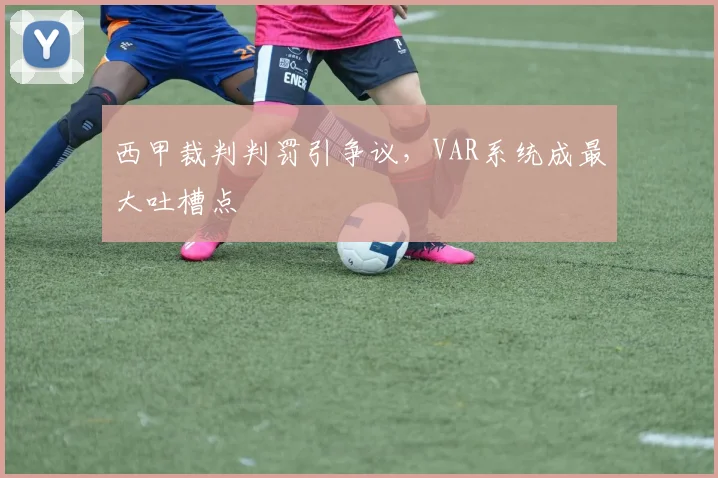 西甲裁判判罚引争议，VAR系统成最大吐槽点
