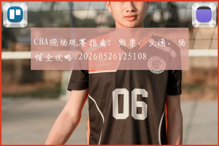 CBA现场观赛指南：购票、交通、场馆全攻略_20260526125108