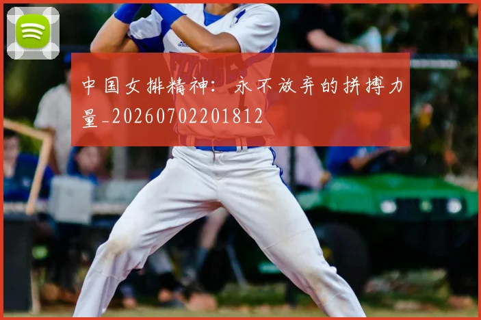 中国女排精神：永不放弃的拼搏力量_20260702201812