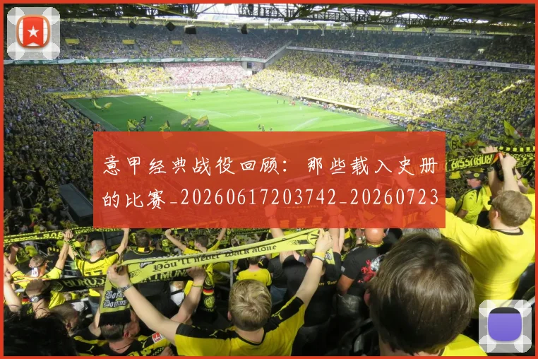 意甲经典战役回顾:那些载入史册的比赛_20260617203742_20260723180252