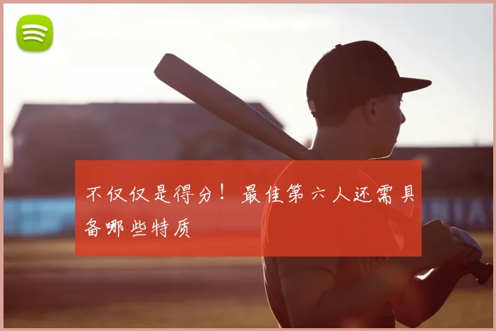 不仅仅是得分！最佳第六人还需具备哪些特质
