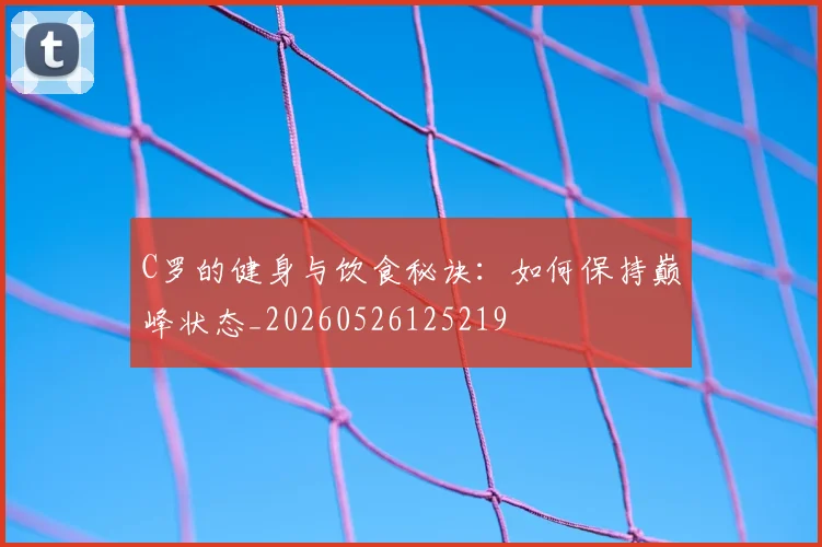 C罗的健身与饮食秘诀:如何保持巅峰状态_20260526125219
