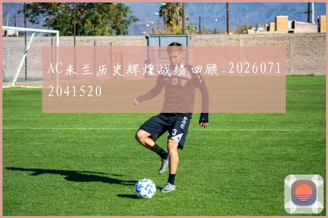 AC米兰历史辉煌战绩回顾_20260712041520
