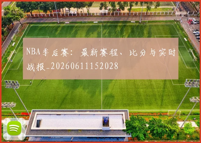 NBA季后赛:最新赛程、比分与实时战报_20260611152028