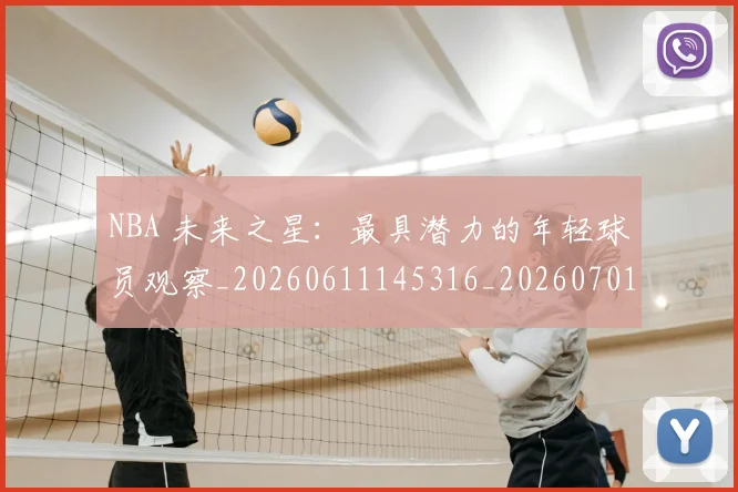 NBA 未来之星:最具潜力的年轻球员观察_20260611145316_20260701215001