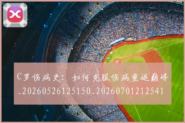 C罗伤病史：如何克服伤病重返巅峰_20260526125150_20260701212541_20260712051039