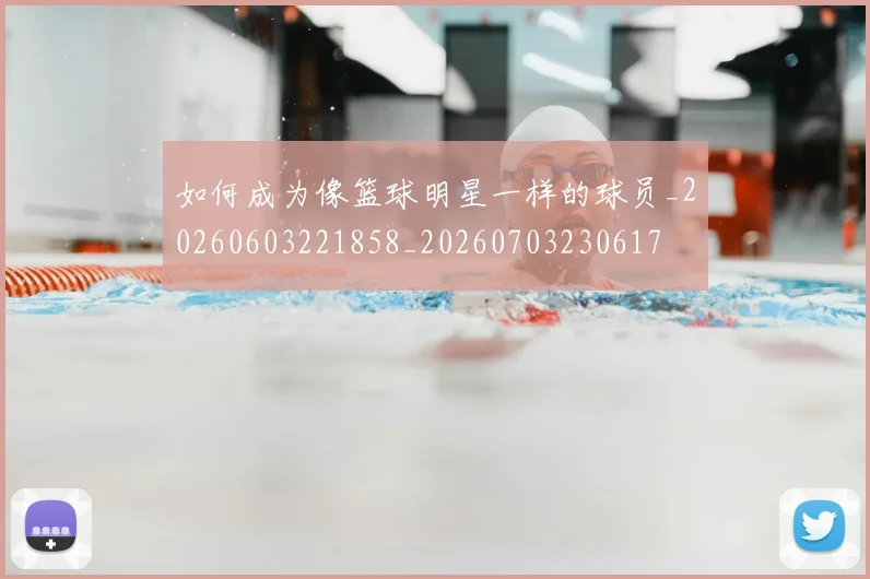 如何成为像篮球明星一样的球员_20260603221858_20260703230617
