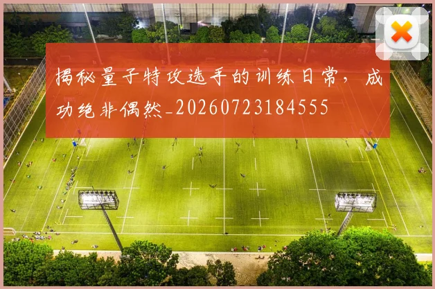 揭秘量子特攻选手的训练日常，成功绝非偶然_20260723184555