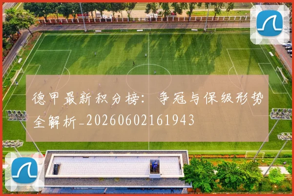 德甲最新积分榜：争冠与保级形势全解析_20260602161943