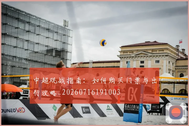 中超观战指南：如何购买门票与出行攻略_20260716191003