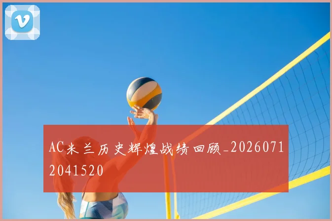AC米兰历史辉煌战绩回顾_20260712041520