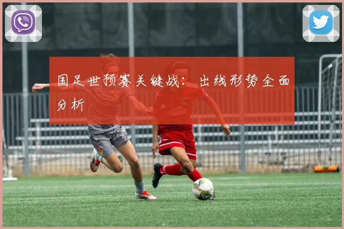 国足世预赛关键战：出线形势全面分析