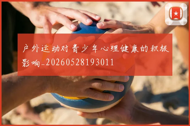 户外运动对青少年心理健康的积极影响_20260528193011