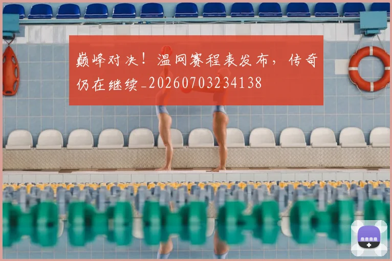 巅峰对决!温网赛程表发布,传奇仍在继续_20260703234138