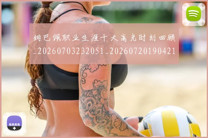 姆巴佩职业生涯十大高光时刻回顾_20260703232051_20260720190421