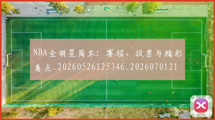 NBA全明星周末：赛程、投票与精彩看点_20260526125346_20260701215412