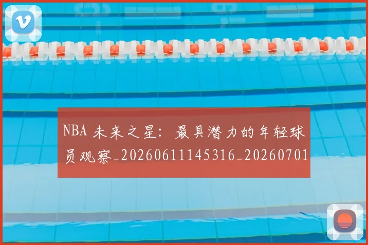 NBA 未来之星：最具潜力的年轻球员观察_20260611145316_20260701215001_20260714204049