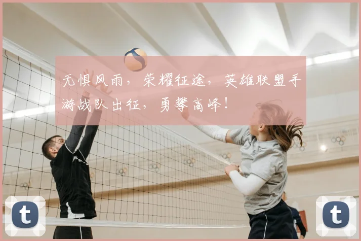 无惧风雨,荣耀征途,英雄联盟手游战队出征,勇攀高峰!