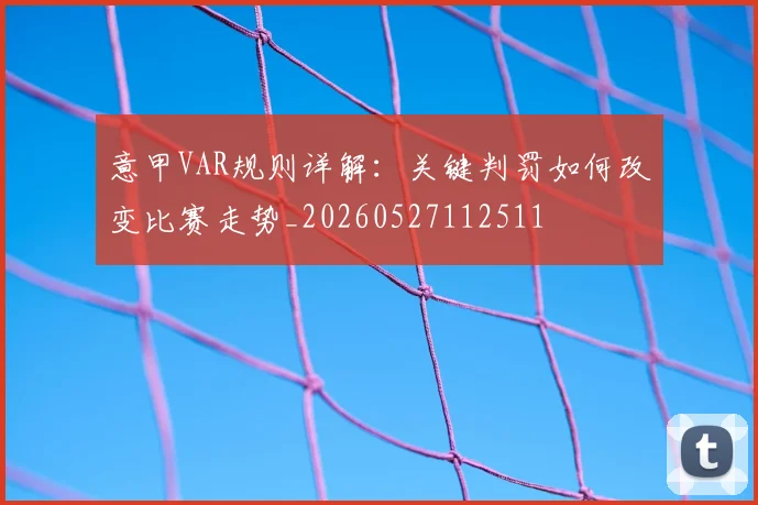 意甲VAR规则详解:关键判罚如何改变比赛走势_20260527112511