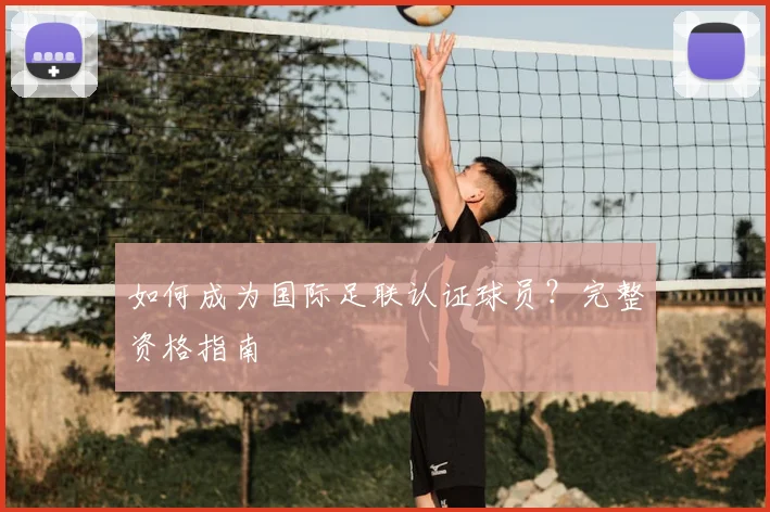 如何成为国际足联认证球员？完整资格指南