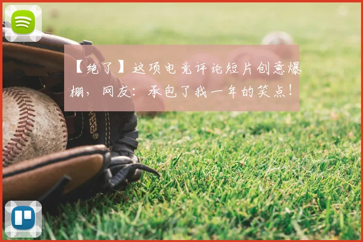 【绝了】这项电竞评论短片创意爆棚，网友：承包了我一年的笑点！_20260702172914