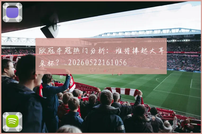 欧冠夺冠热门分析：谁将捧起大耳朵杯？_20260522161056