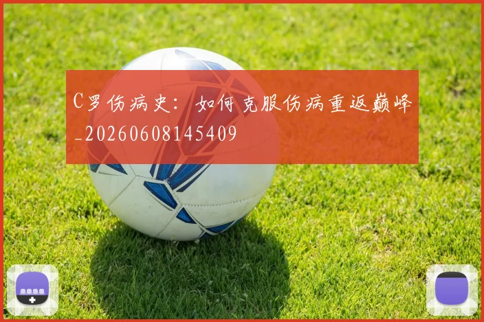 C罗伤病史:如何克服伤病重返巅峰_20260608145409