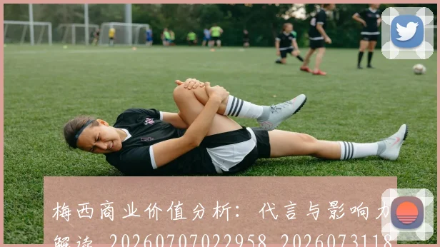 梅西商业价值分析：代言与影响力解读_20260707022958_20260731180637