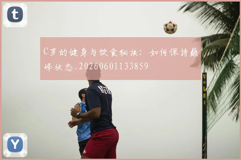 C罗的健身与饮食秘诀：如何保持巅峰状态_20260601133859