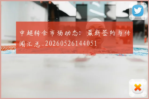 中超转会市场动态:最新签约与传闻汇总_20260526144051