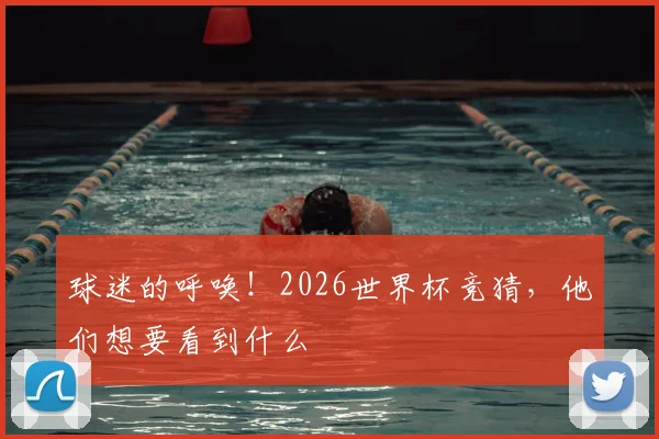 球迷的呼唤！2026世界杯竞猜，他们想要看到什么