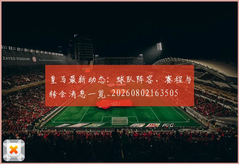 皇马最新动态：球队阵容、赛程与转会消息一览_20260802163505