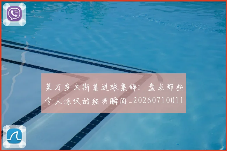 莱万多夫斯基进球集锦:盘点那些令人惊叹的经典瞬间_20260710011615