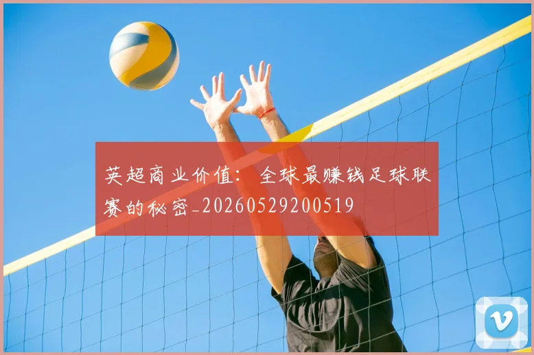 英超商业价值:全球最赚钱足球联赛的秘密_20260529200519