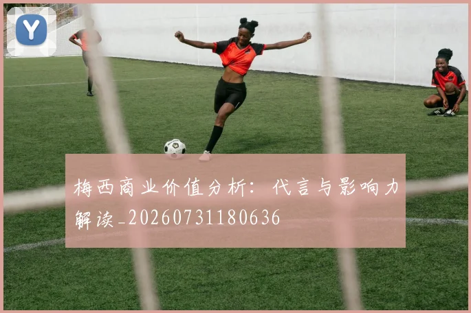 梅西商业价值分析：代言与影响力解读_20260731180636