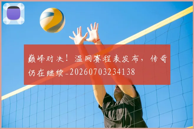 巅峰对决！温网赛程表发布，传奇仍在继续_20260703234138