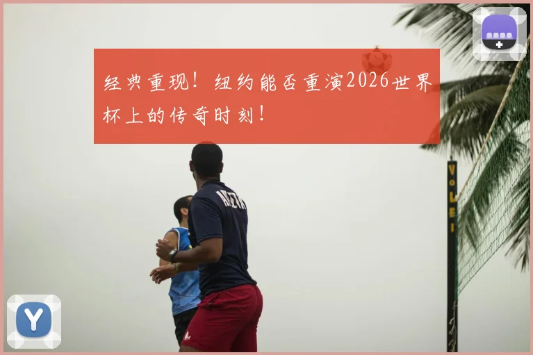 经典重现!纽约能否重演2026世界杯上的传奇时刻!
