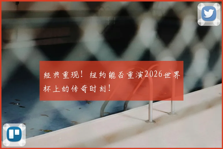 经典重现!纽约能否重演2026世界杯上的传奇时刻!