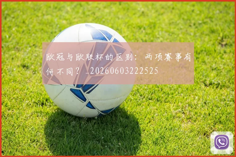 欧冠与欧联杯的区别:两项赛事有何不同?_20260603222525