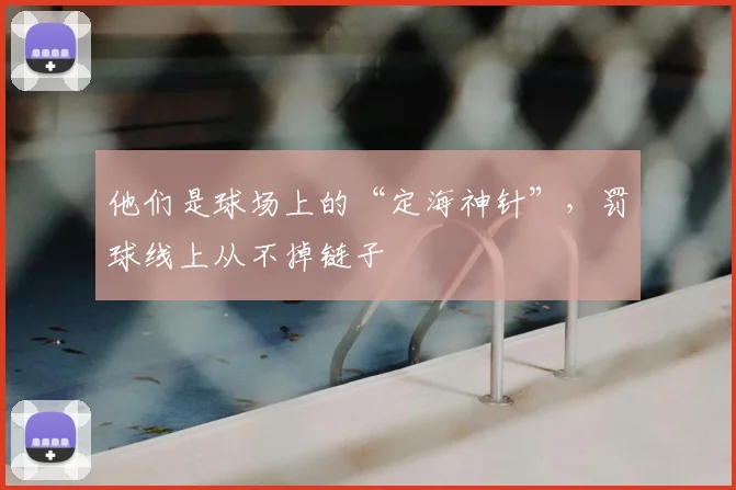 他们是球场上的“定海神针”,罚球线上从不掉链子