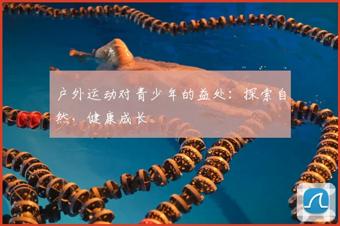 户外运动对青少年的益处：探索自然，健康成长。