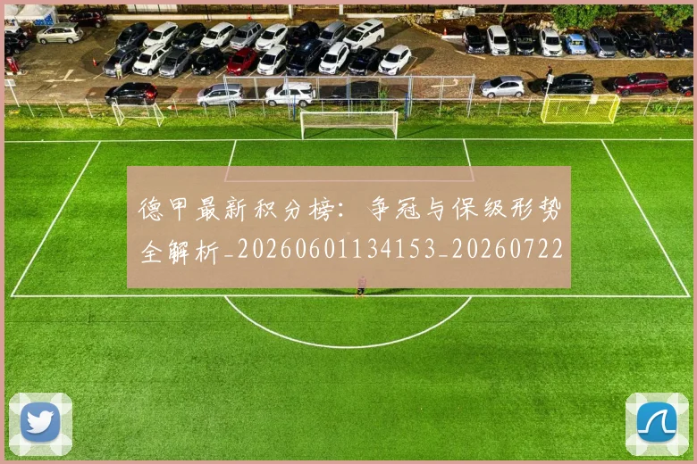 德甲最新积分榜:争冠与保级形势全解析_20260601134153_20260722161635