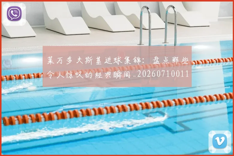 莱万多夫斯基进球集锦:盘点那些令人惊叹的经典瞬间_20260710011615