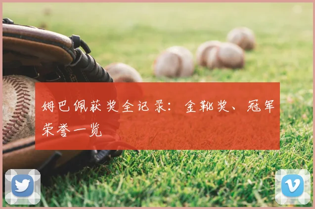 姆巴佩获奖全记录:金靴奖、冠军荣誉一览