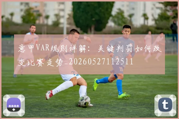 意甲VAR规则详解：关键判罚如何改变比赛走势_20260527112511