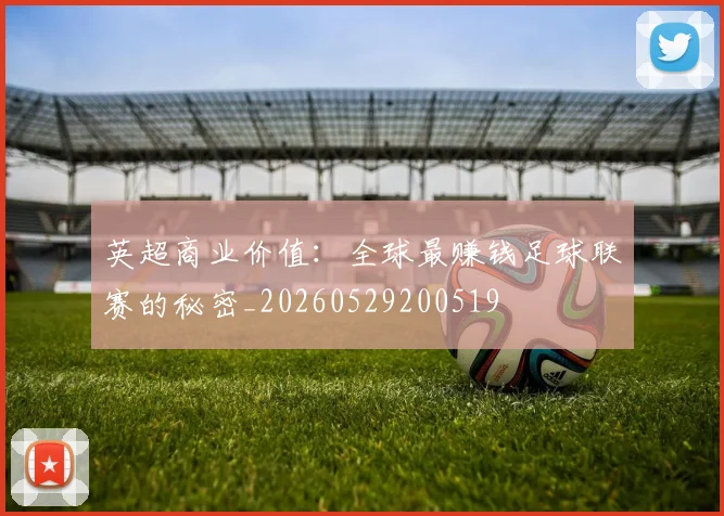英超商业价值：全球最赚钱足球联赛的秘密_20260529200519