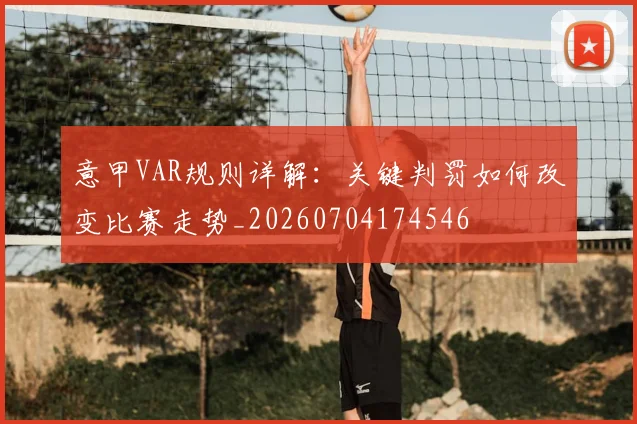 意甲VAR规则详解:关键判罚如何改变比赛走势_20260704174546
